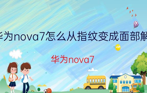 华为nova7怎么从指纹变成面部解锁 华为nova7 pro可以录入几个面部？